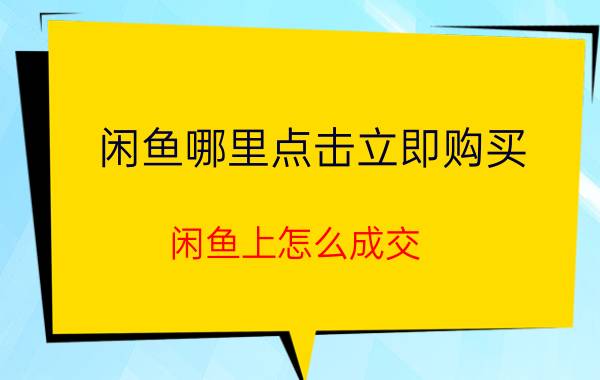 闲鱼哪里点击立即购买 闲鱼上怎么成交？